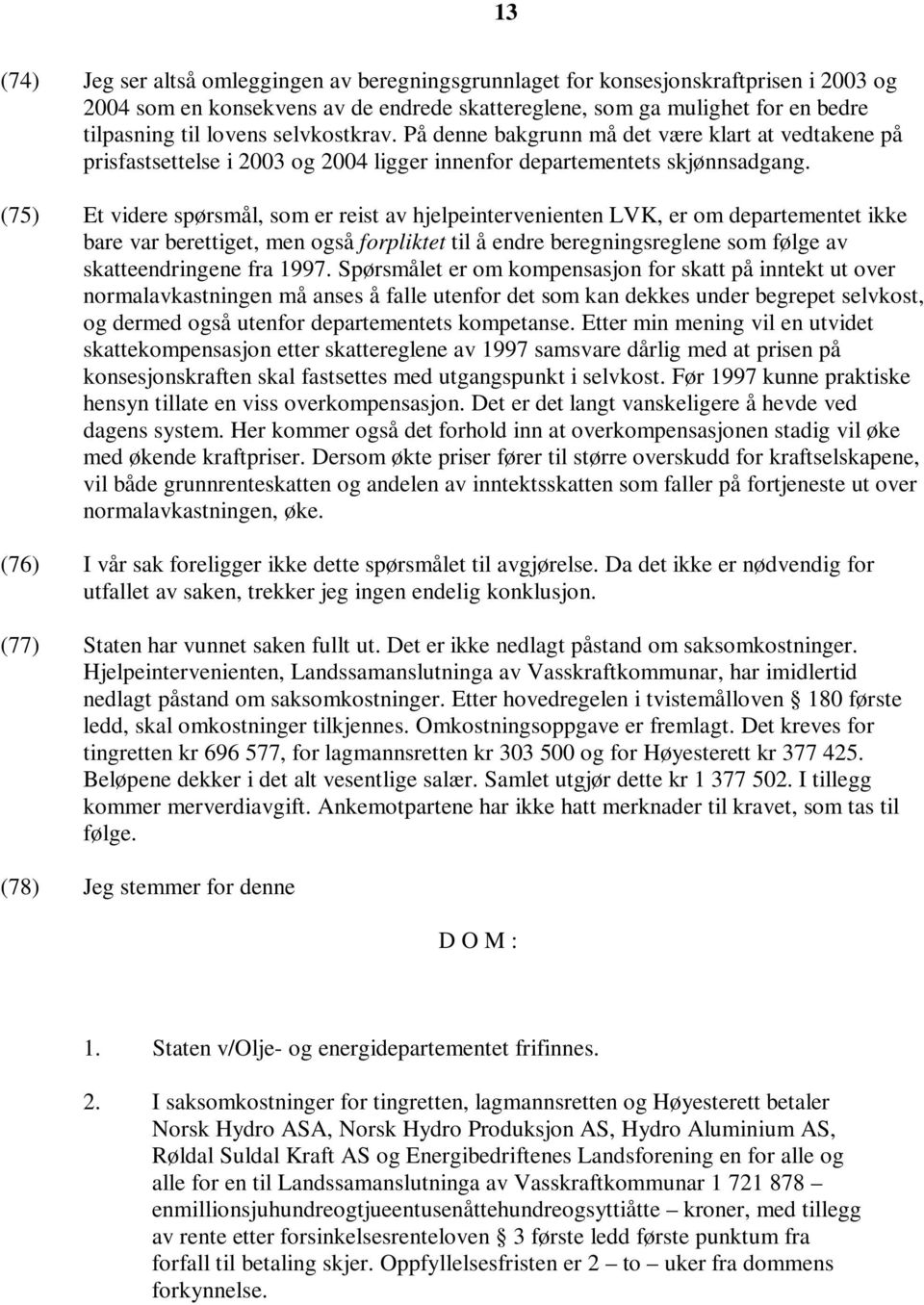 (75) Et videre spørsmål, som er reist av hjelpeintervenienten LVK, er om departementet ikke bare var berettiget, men også forpliktet til å endre beregningsreglene som følge av skatteendringene fra