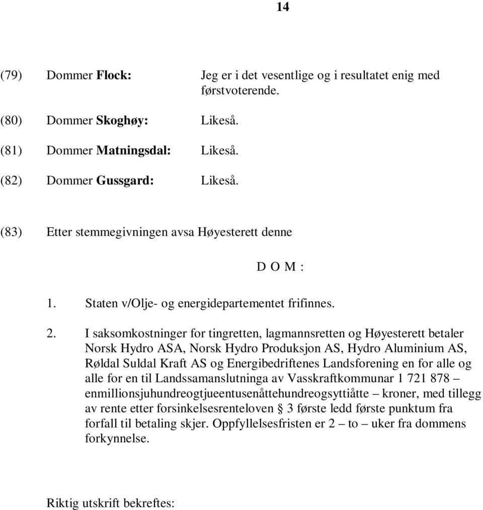 I saksomkostninger for tingretten, lagmannsretten og Høyesterett betaler Norsk Hydro ASA, Norsk Hydro Produksjon AS, Hydro Aluminium AS, Røldal Suldal Kraft AS og Energibedriftenes Landsforening en