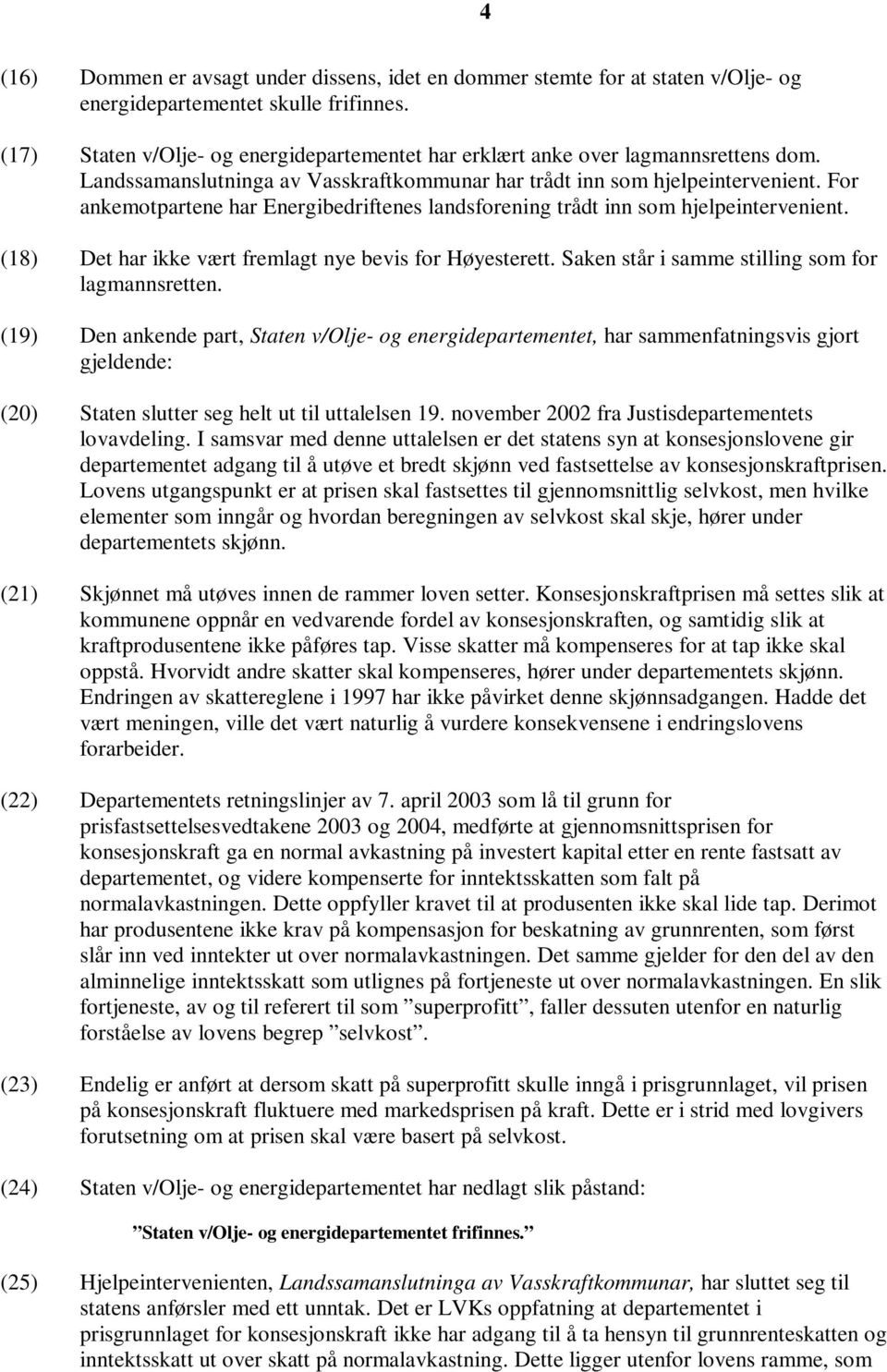 For ankemotpartene har Energibedriftenes landsforening trådt inn som hjelpeintervenient. (18) Det har ikke vært fremlagt nye bevis for Høyesterett. Saken står i samme stilling som for lagmannsretten.