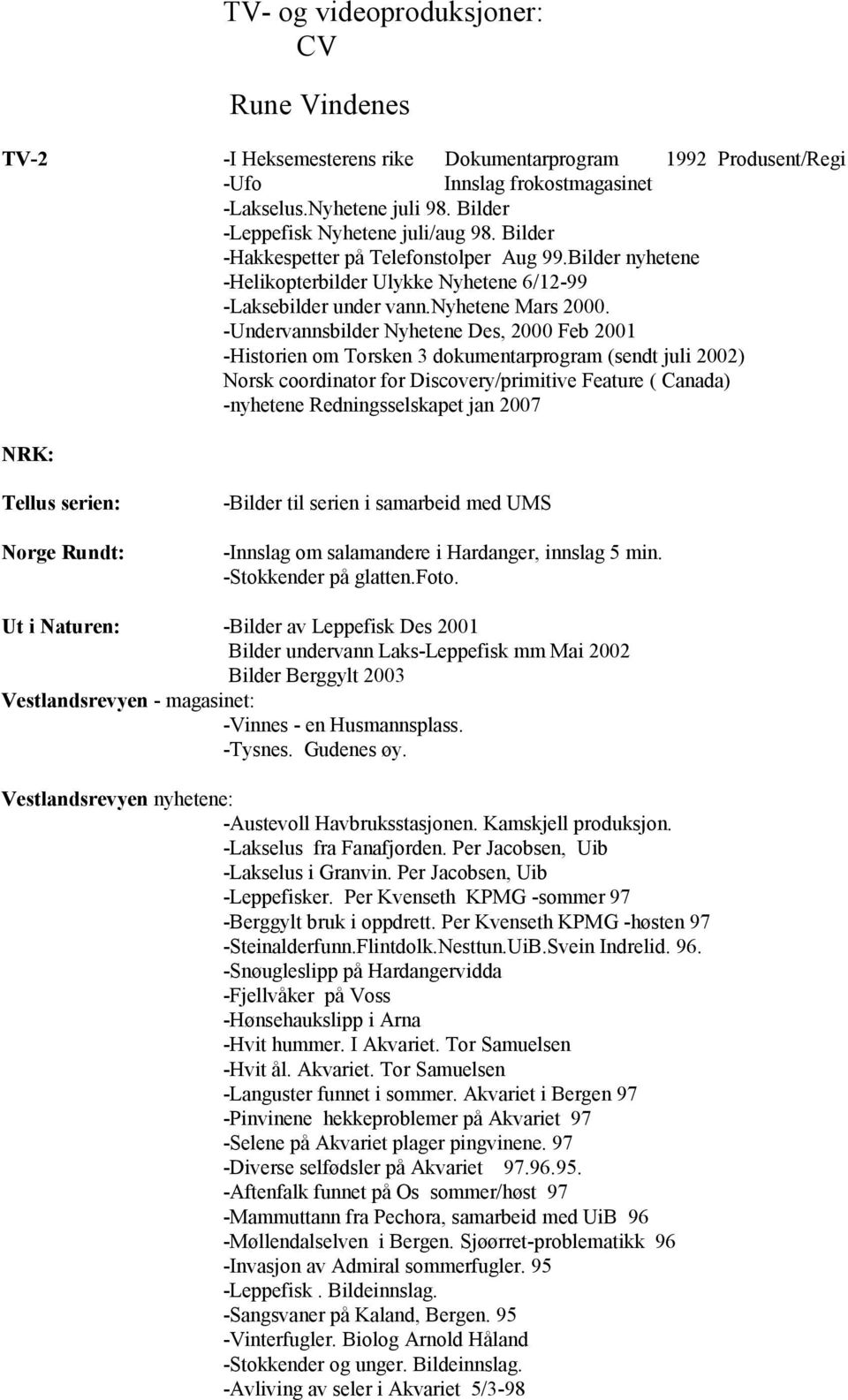 -Undervannsbilder Nyhetene Des, 2000 Feb 2001 -Historien om Torsken 3 dokumentarprogram (sendt juli 2002) Norsk coordinator for Discovery/primitive Feature ( Canada) -nyhetene Redningsselskapet jan