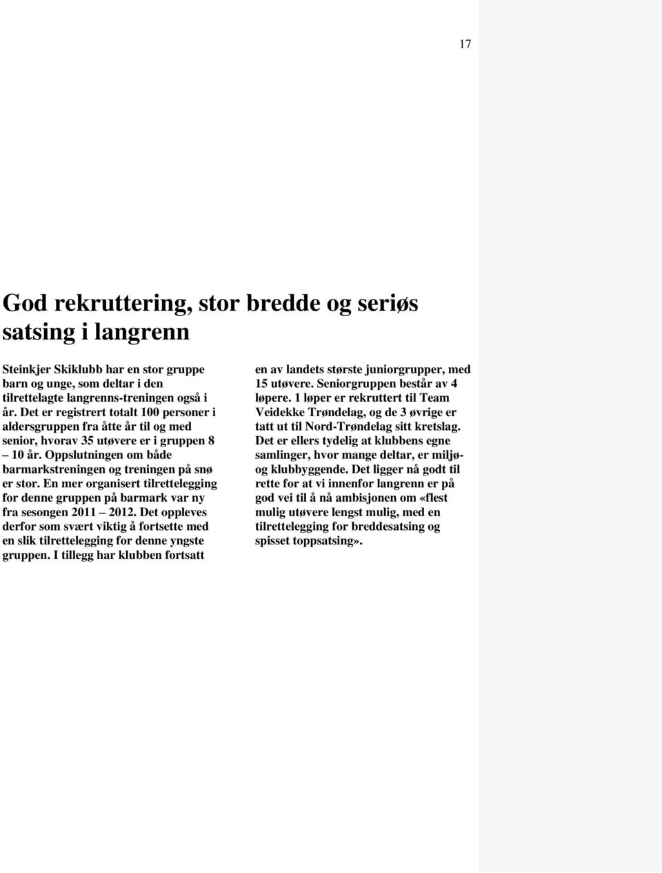 En mer rganisert tilrettelegging fr denne gruppen på barmark var ny fra sesngen 2011 2012. Det ppleves derfr sm svært viktig å frtsette med en slik tilrettelegging fr denne yngste gruppen.