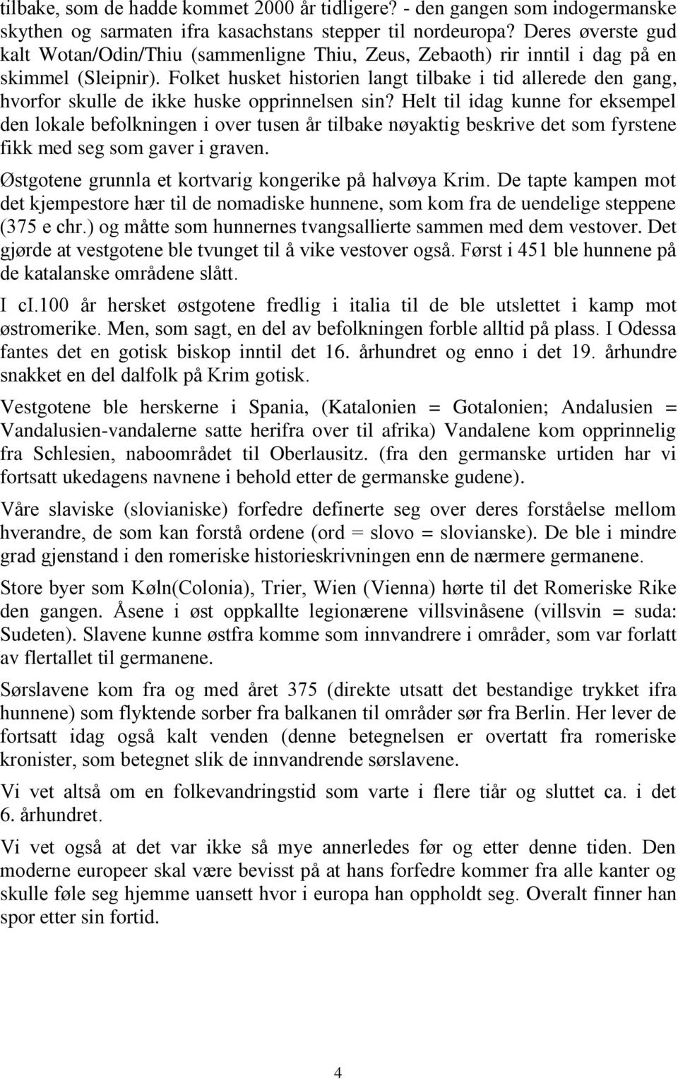 Folket husket historien langt tilbake i tid allerede den gang, hvorfor skulle de ikke huske opprinnelsen sin?