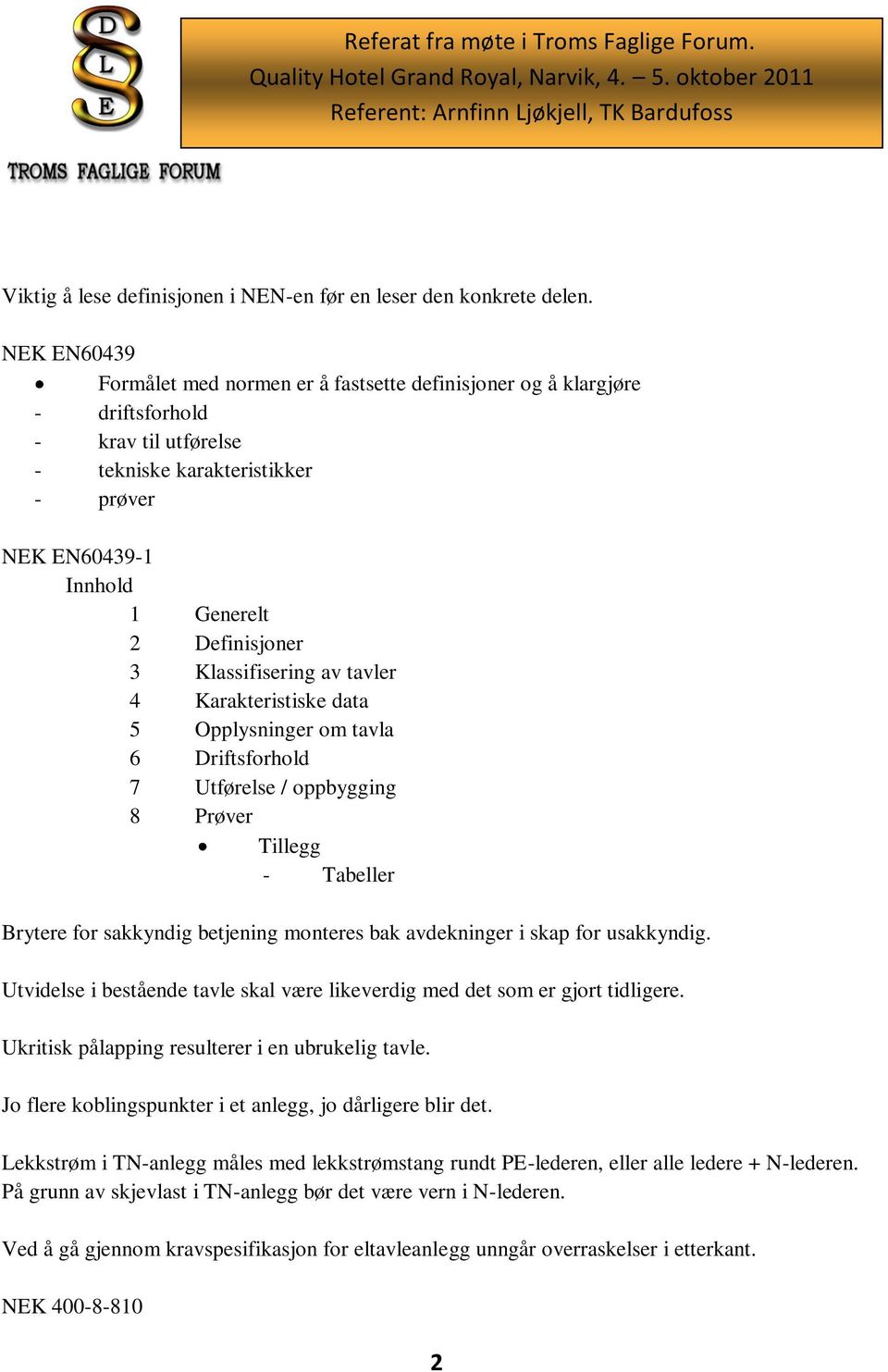 Klassifisering av tavler 4 Karakteristiske data 5 Opplysninger om tavla 6 Driftsforhold 7 Utførelse / oppbygging 8 Prøver Tillegg - Tabeller Brytere for sakkyndig betjening monteres bak avdekninger i