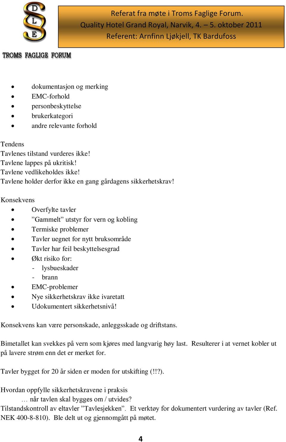 Konsekvens Overfylte tavler Gammelt utstyr for vern og kobling Termiske problemer Tavler uegnet for nytt bruksområde Tavler har feil beskyttelsesgrad Økt risiko for: - lysbueskader - brann