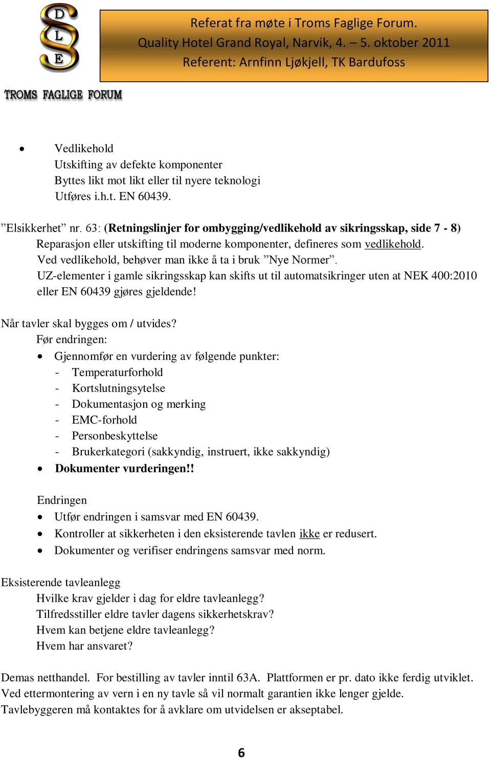 Ved vedlikehold, behøver man ikke å ta i bruk Nye Normer. UZ-elementer i gamle sikringsskap kan skifts ut til automatsikringer uten at NEK 400:2010 eller EN 60439 gjøres gjeldende!