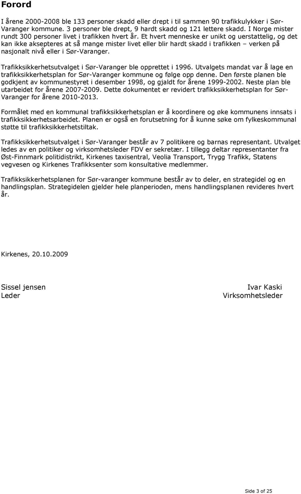 Et hvert menneske er unikt og uerstattelig, og det kan ikke aksepteres at så mange mister livet eller blir hardt skadd i trafikken verken på nasjonalt nivå eller i Sør-Varanger.