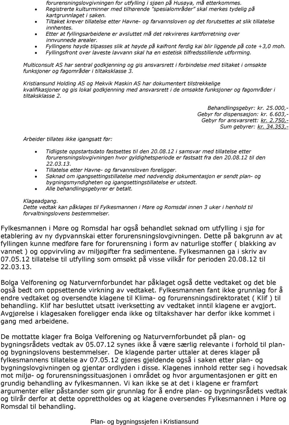 Etter at fyllingsarbeidene er avsluttet må det rekvireres kartforretning over innvunnede arealer. Fyllingens høyde tilpasses slik at høyde på kaifront ferdig kai blir liggende på cote +3,0 moh.