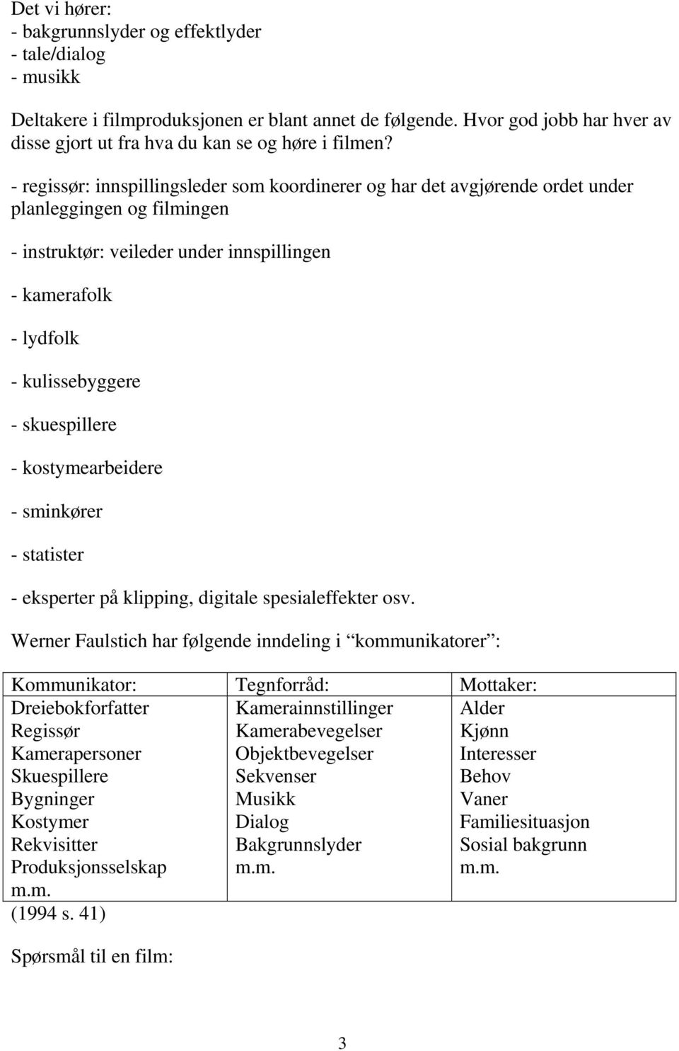 - regissør: innspillingsleder som koordinerer og har det avgjørende ordet under planleggingen og filmingen - instruktør: veileder under innspillingen - kamerafolk - lydfolk - kulissebyggere -