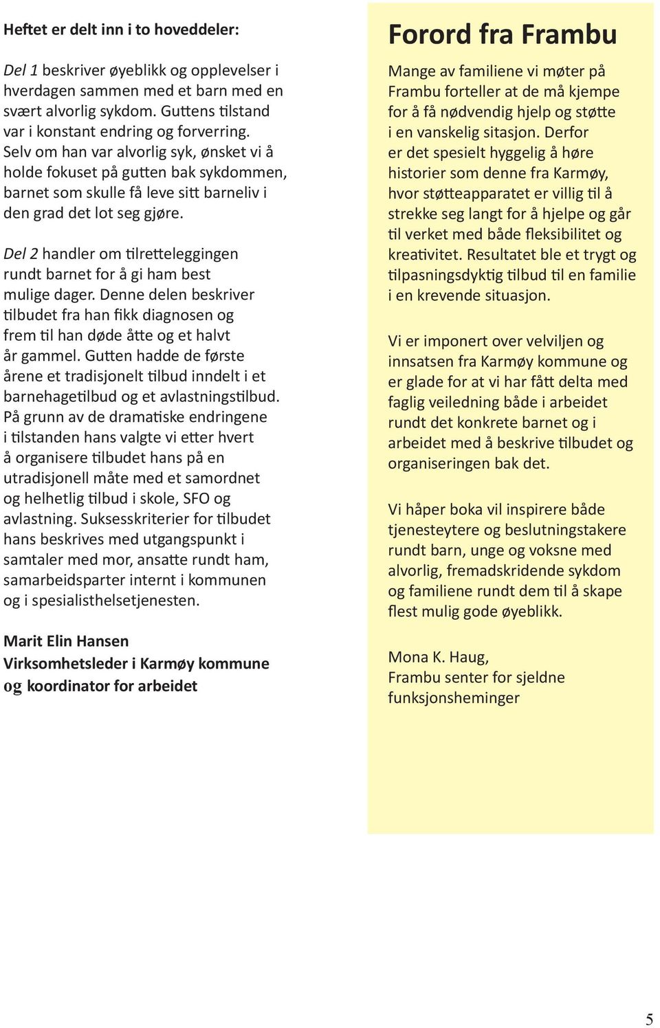 Del 2 handler om tilretteleggingen rundt barnet for å gi ham best mulige dager. Denne delen beskriver tilbudet fra han fikk diagnosen og frem til han døde åtte og et halvt år gammel.