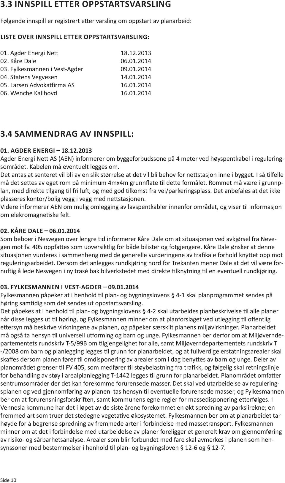 AGDER ENERGI 18.12.2013 Agder Energi Nett AS (AEN) informerer om byggeforbudssone på 4 meter ved høyspentkabel i reguleringsområdet. Kabelen må eventuelt legges om.