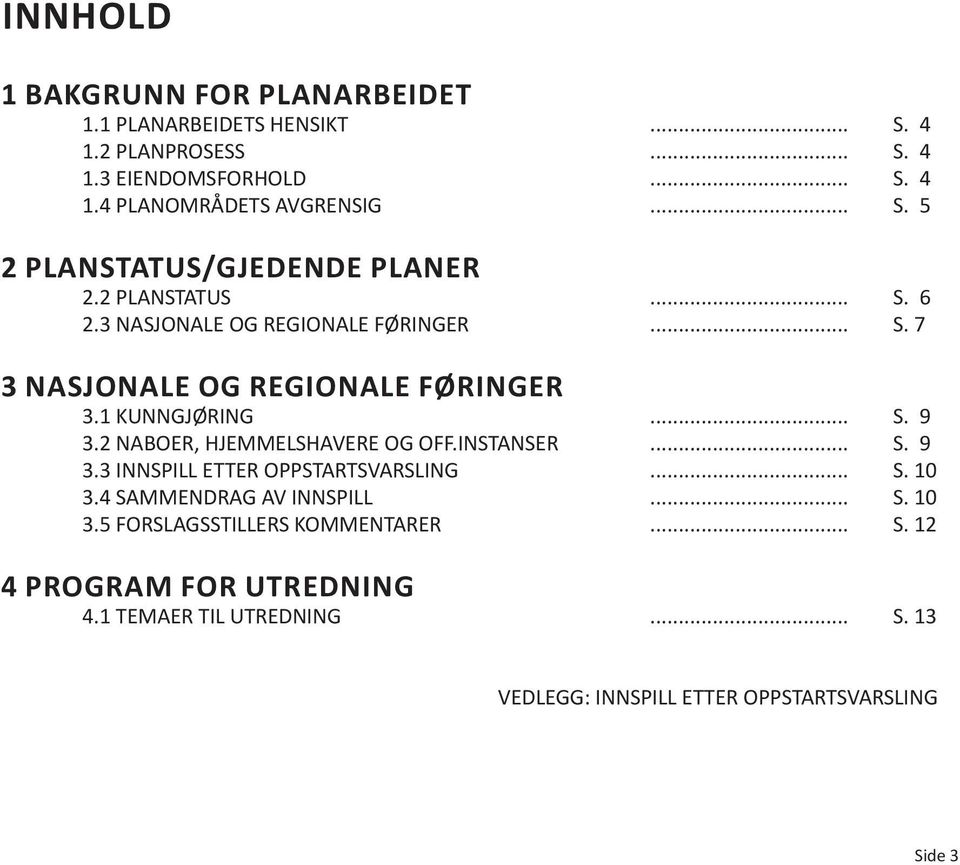 1 KUNNGJØRING... S. 9 3.2 NABOER, HJEMMELSHAVERE OG OFF.INSTANSER... S. 9 3.3 INNSPILL ETTER OPPSTARTSVARSLING... S. 10 3.4 SAMMENDRAG AV INNSPILL.