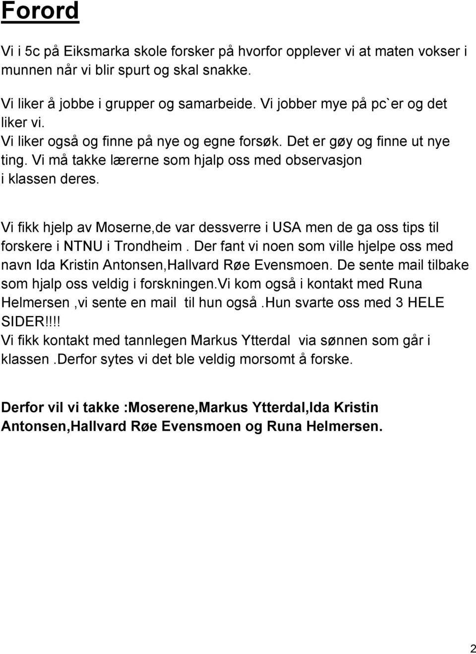 Vi fikk hjelp av Moserne,de var dessverre i USA men de ga oss tips til forskere i NTNU i Trondheim. Der fant vi noen som ville hjelpe oss med navn Ida Kristin Antonsen,Hallvard Røe Evensmoen.