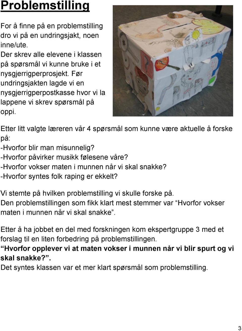 Etter litt valgte læreren vår 4 spørsmål som kunne være aktuelle å forske på: -Hvorfor blir man misunnelig? -Hvorfor påvirker musikk følesene våre? -Hvorfor vokser maten i munnen når vi skal snakke?