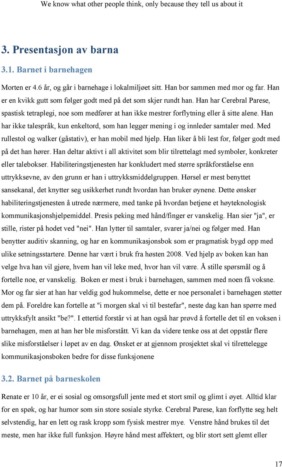 Han har ikke talespråk, kun enkeltord, som han legger mening i og innleder samtaler med. Med rullestol og walker (gåstativ), er han mobil med hjelp.