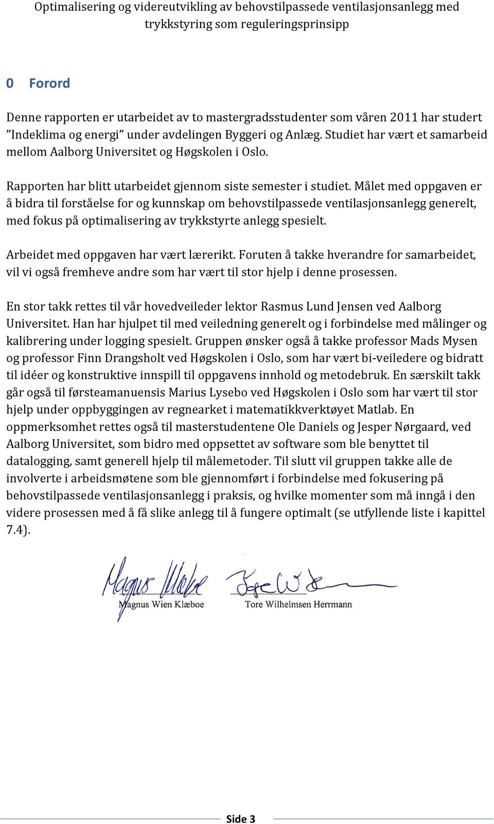 Målet med oppgaven er å bidra til forståelse for og kunnskap om behovstilpassede ventilasjonsanlegg generelt, med fokus på optimalisering av trykkstyrte anlegg spesielt.