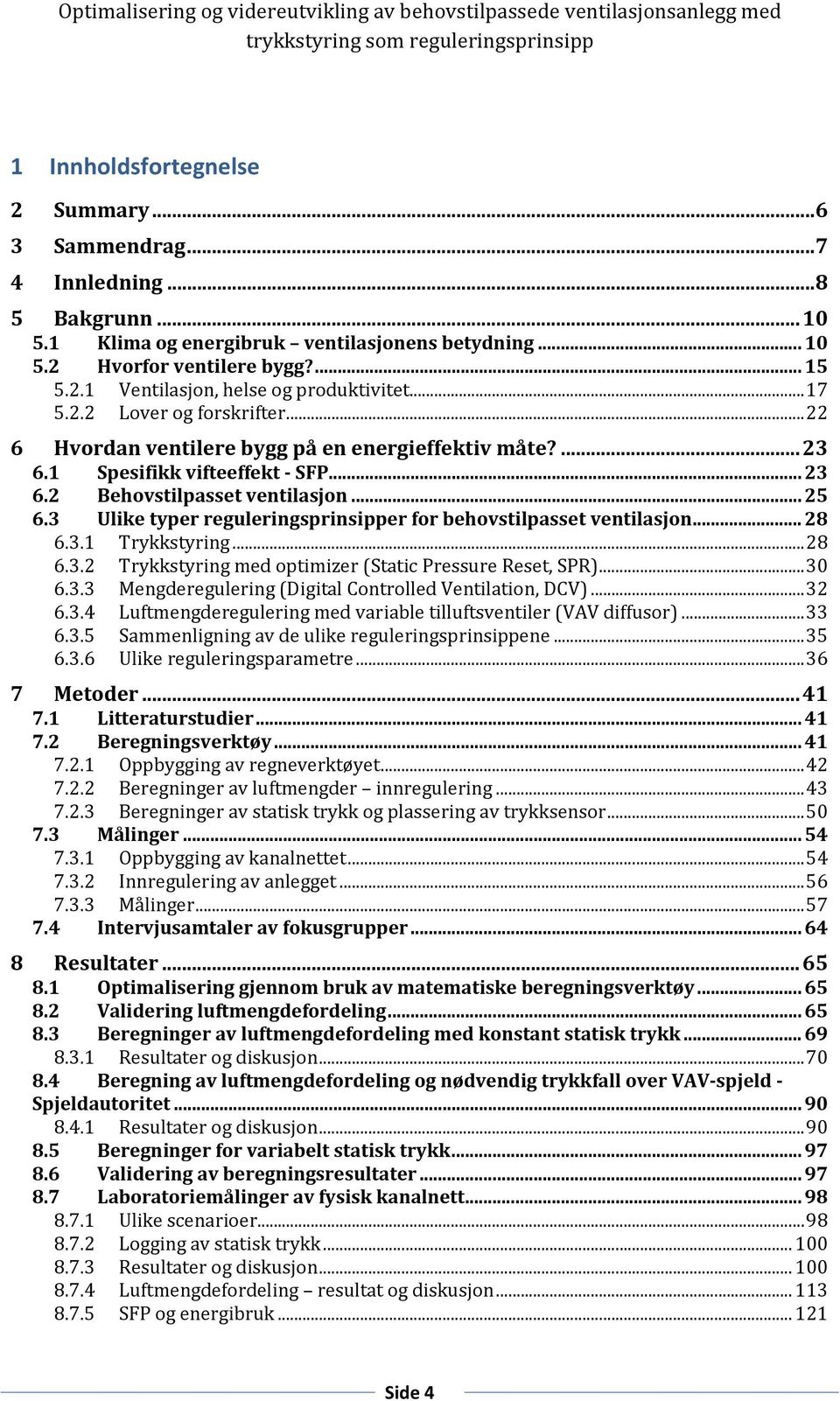 3 Ulike typer reguleringsprinsipper for behovstilpasset ventilasjon... 28 6.3.1 Trykkstyring... 28 6.3.2 Trykkstyring med optimizer (Static Pressure Reset, SPR)... 30 6.3.3 Mengderegulering (Digital Controlled Ventilation, DCV).