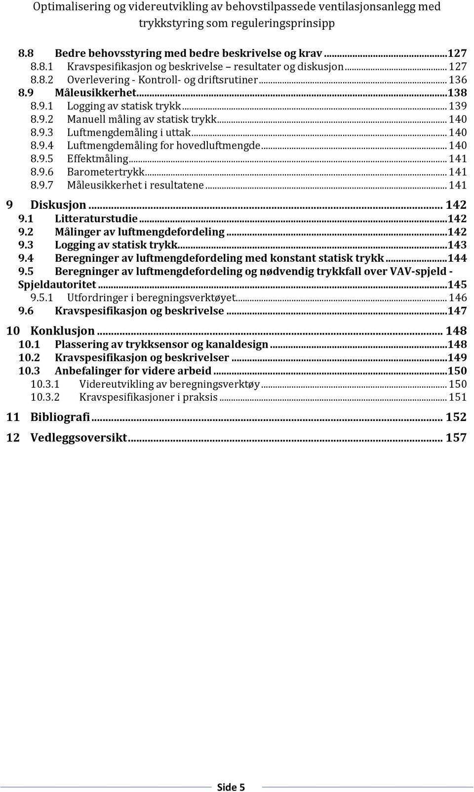 .. 141 8.9.6 Barometertrykk... 141 8.9.7 Måleusikkerhet i resultatene... 141 9 Diskusjon... 142 9.1 Litteraturstudie...142 9.2 Målinger av luftmengdefordeling...142 9.3 Logging av statisk trykk...143 9.