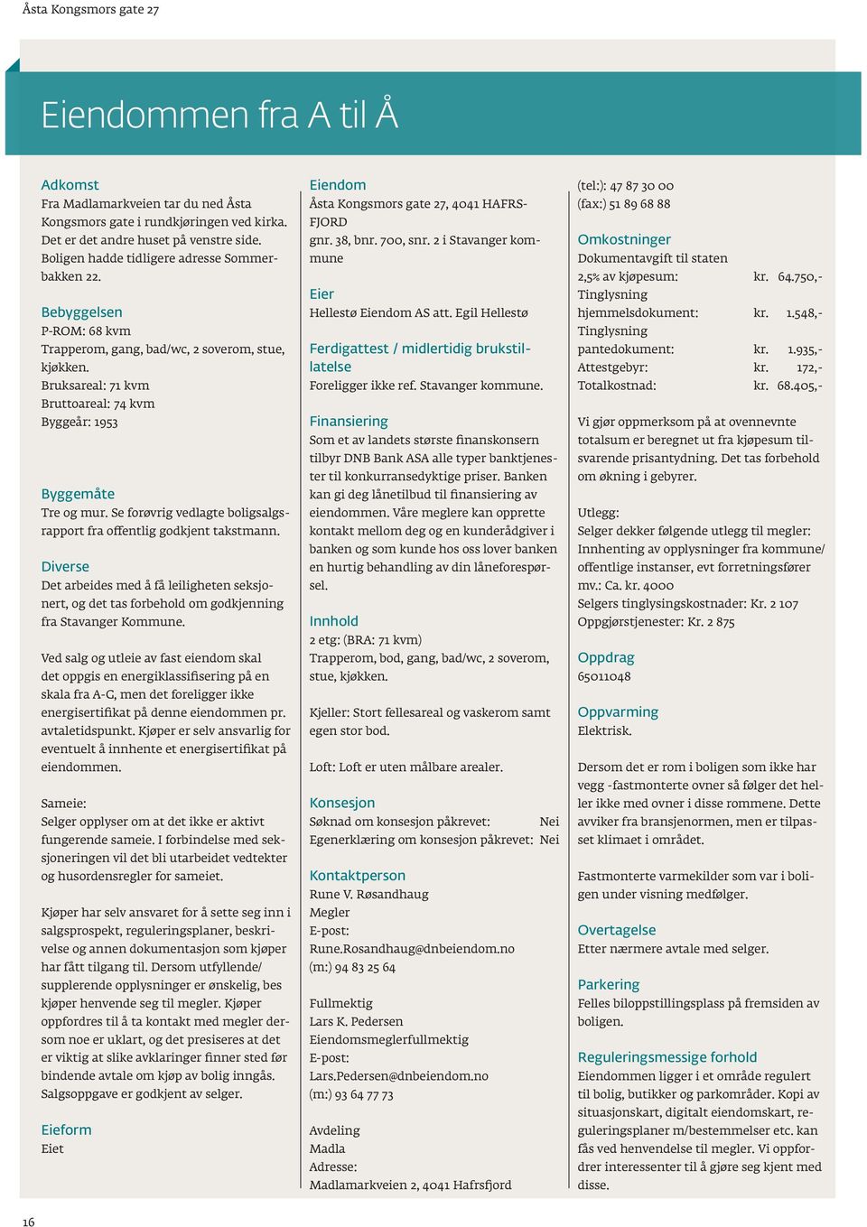 se forøvrig vedlagte boligsalgsrapport fra ofentlig godkjent takstmann. Diverse Det arbeides med å få leiligheten seksjonert, og det tas forbehold om godkjenning fra stavanger Kommune.