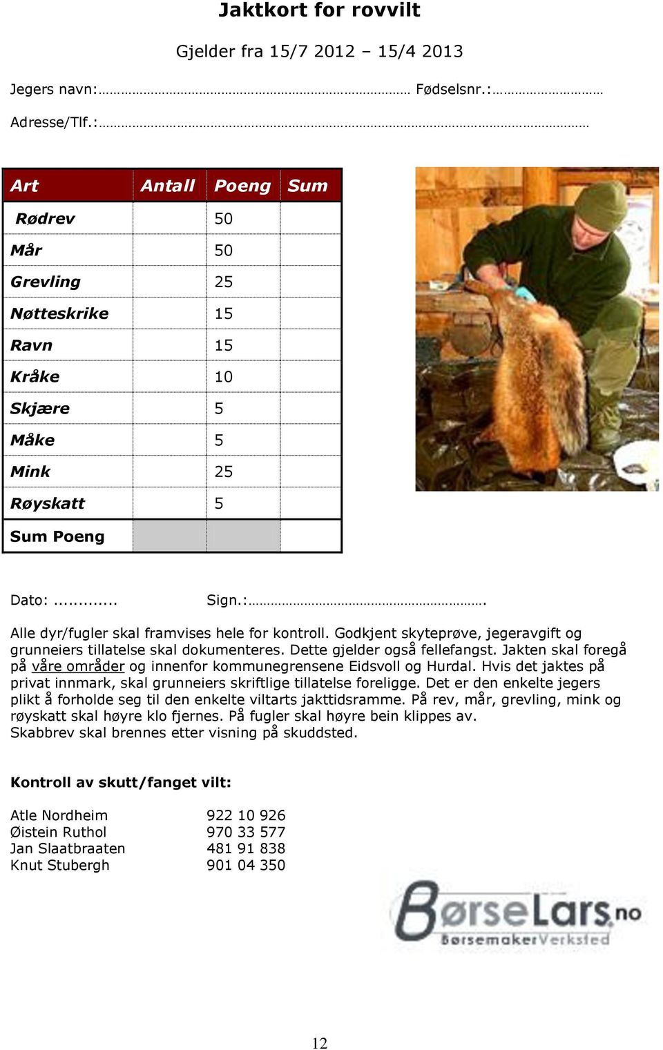 Godkjent skyteprøve, jegeravgift og grunneiers tillatelse skal dokumenteres. Dette gjelder også fellefangst. Jakten skal foregå på våre områder og innenfor kommunegrensene Eidsvoll og Hurdal.