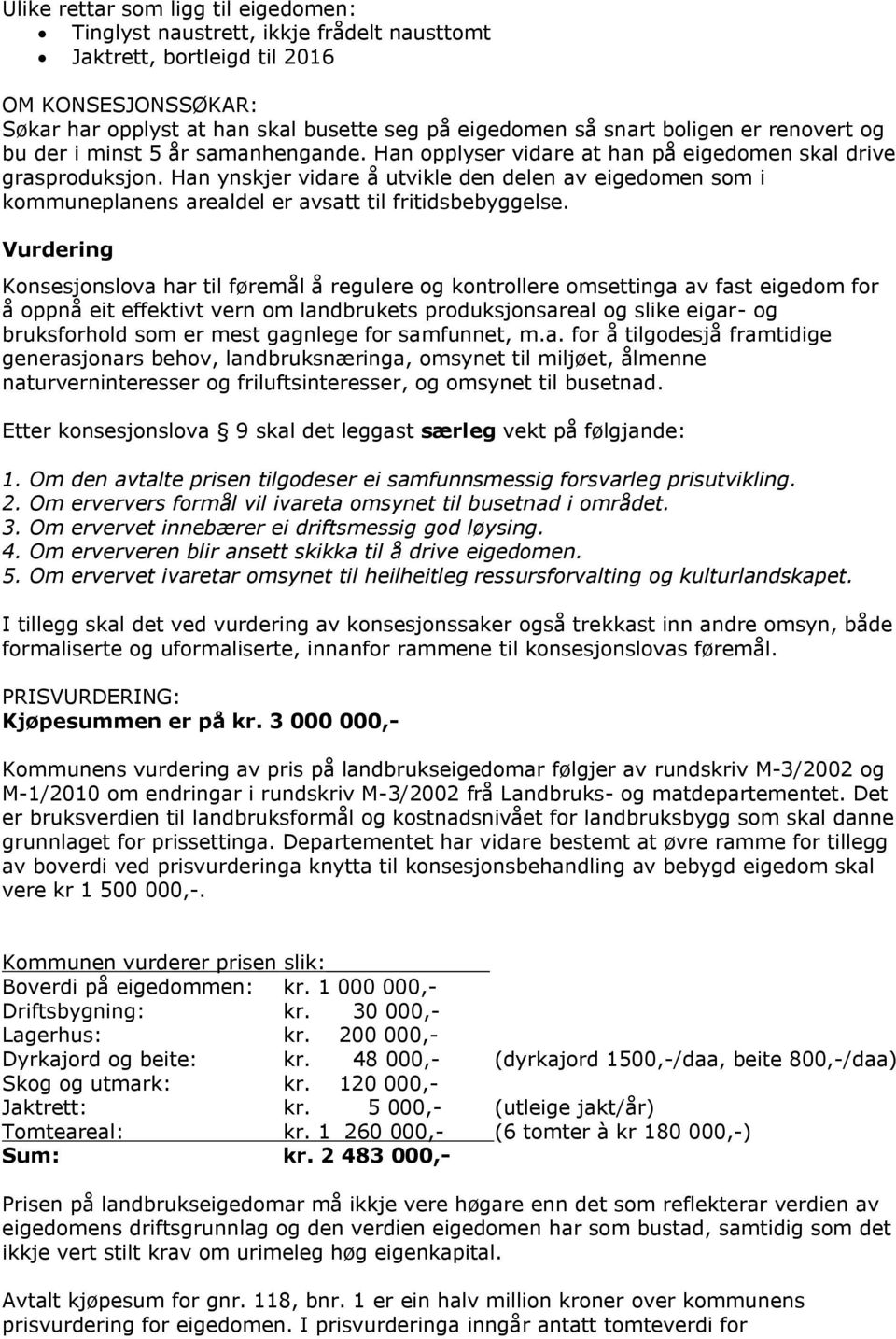 Han ynskjer vidare å utvikle den delen av eigedomen som i kommuneplanens arealdel er avsatt til fritidsbebyggelse.