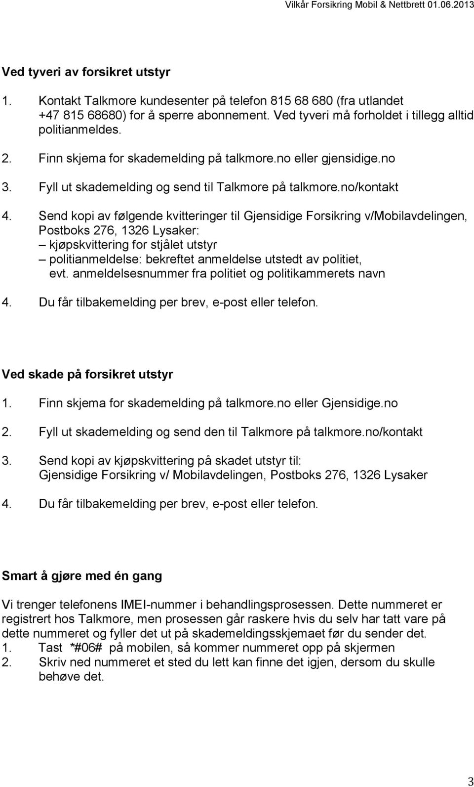 Send kopi av følgende kvitteringer til Gjensidige Forsikring v/mobilavdelingen, Postboks 276, 1326 Lysaker: kjøpskvittering for stjålet utstyr politianmeldelse: bekreftet anmeldelse utstedt av