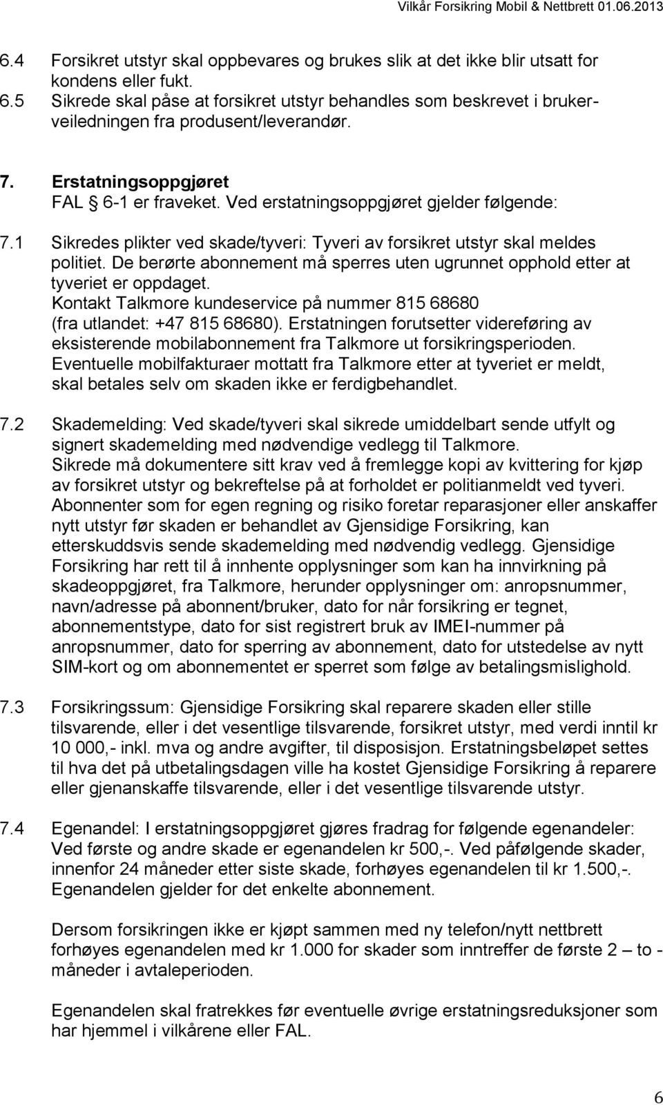 Ved erstatningsoppgjøret gjelder følgende: 7.1 Sikredes plikter ved skade/tyveri: Tyveri av forsikret utstyr skal meldes politiet.