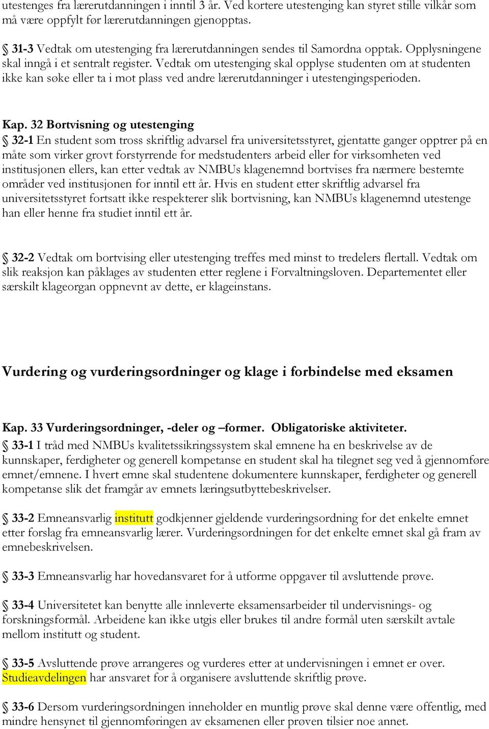 Vedtak om utestenging skal opplyse studenten om at studenten ikke kan søke eller ta i mot plass ved andre lærerutdanninger i utestengingsperioden. Kap.