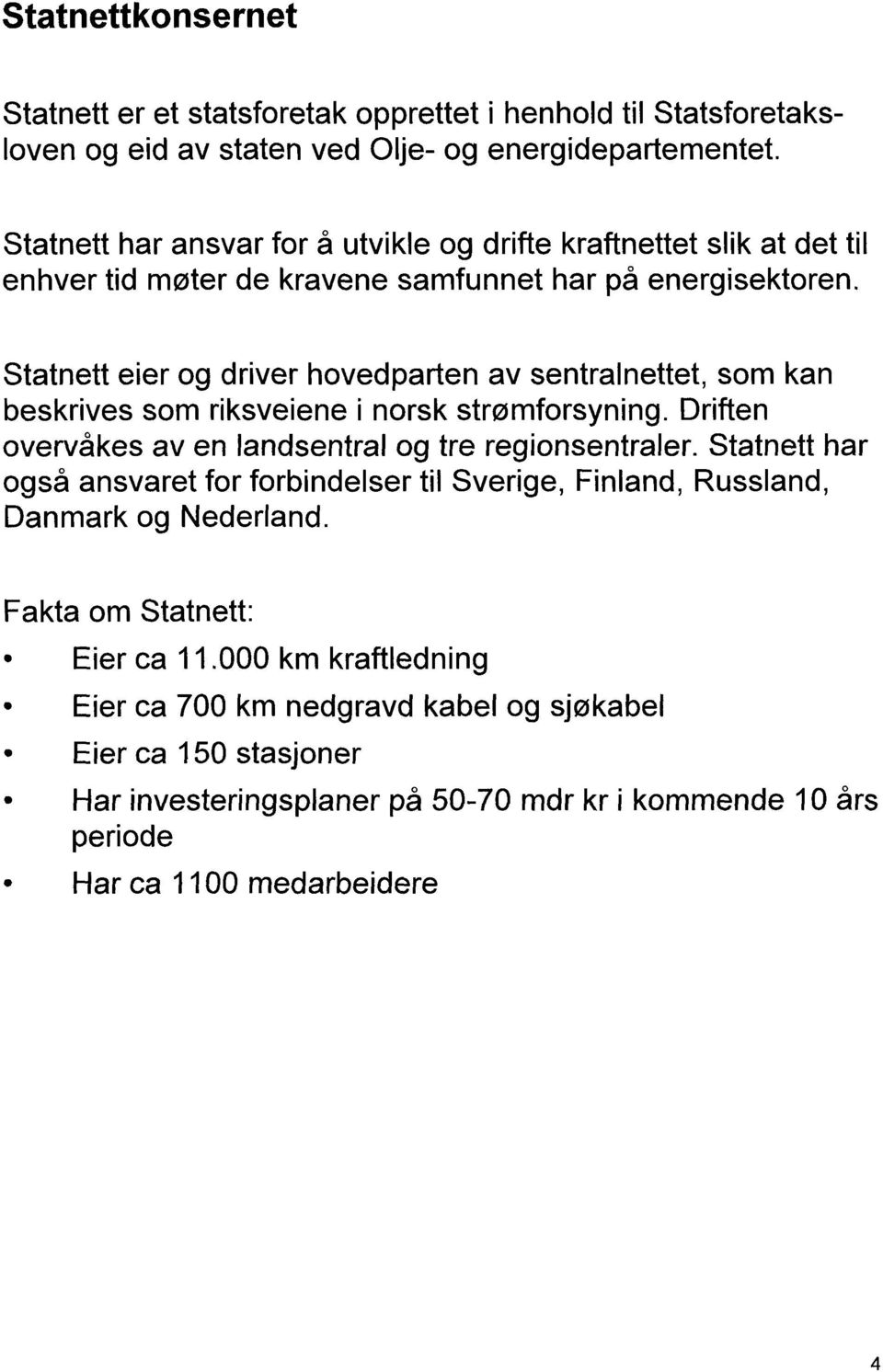 Statnett eier og driver hovedparten av sentralnettet, som kan beskrives som riksveiene i norsk strømforsyning. Driften overvåkes av en landsentral og tre regionsentraler.