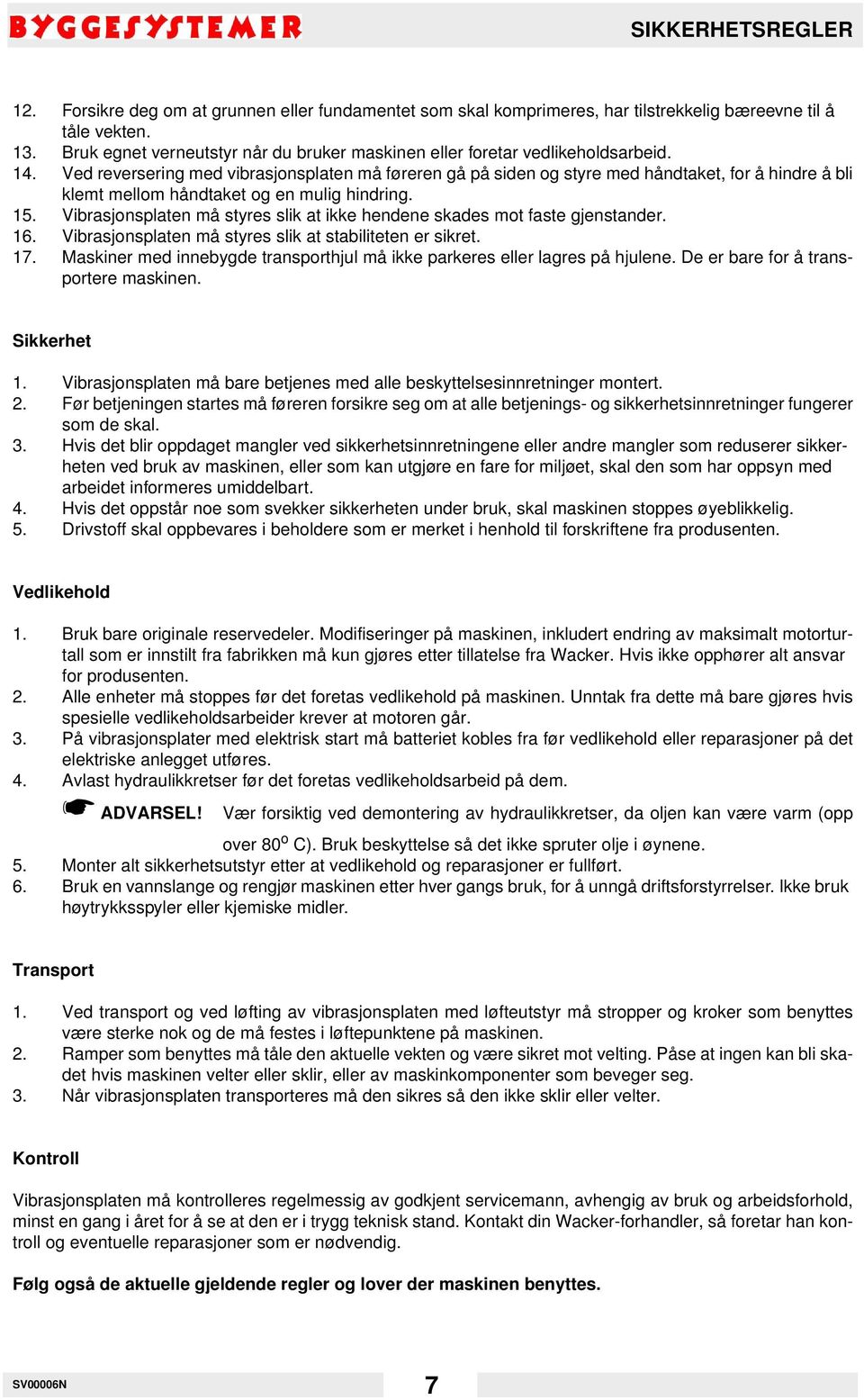 Ved reversering med vibrasjonsplaten må føreren gå på siden og styre med håndtaket, for å hindre å bli klemt mellom håndtaket og en mulig hindring. 15.