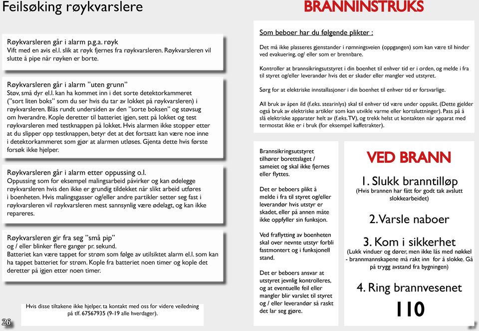 Blås rundt undersiden av den sorte boksen og støvsug om hverandre. Kople deretter til batteriet igjen, sett på lokket og test røykvarsleren med testknappen på lokket.