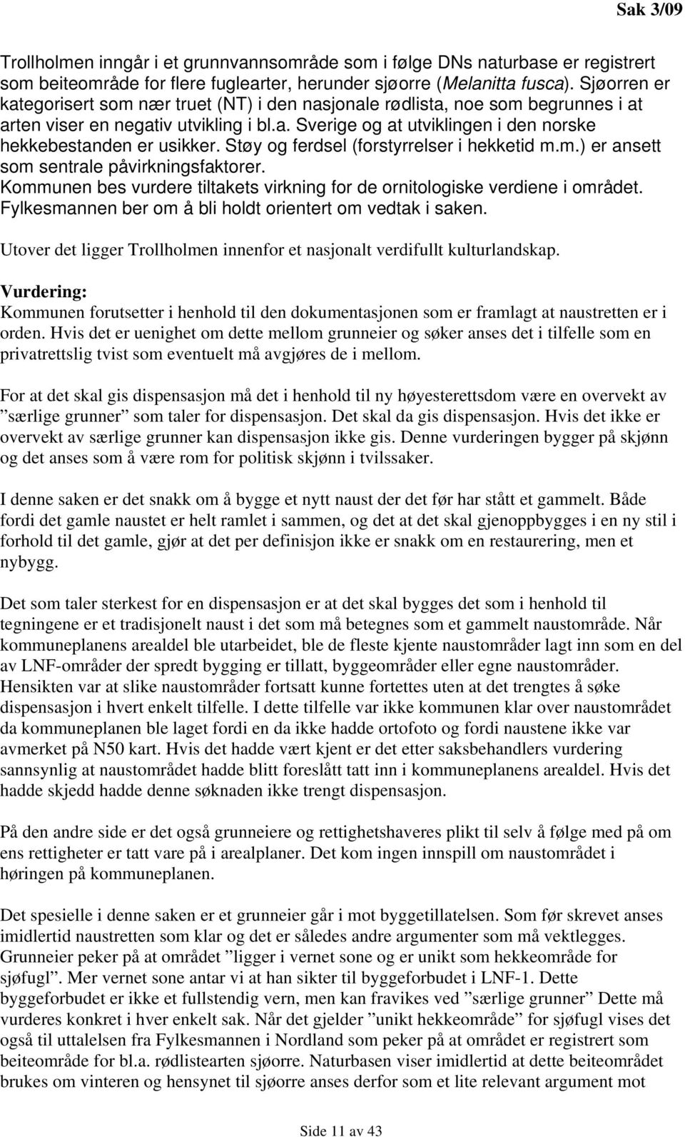 Støy og ferdsel (forstyrrelser i hekketid m.m.) er ansett som sentrale påvirkningsfaktorer. Kommunen bes vurdere tiltakets virkning for de ornitologiske verdiene i området.