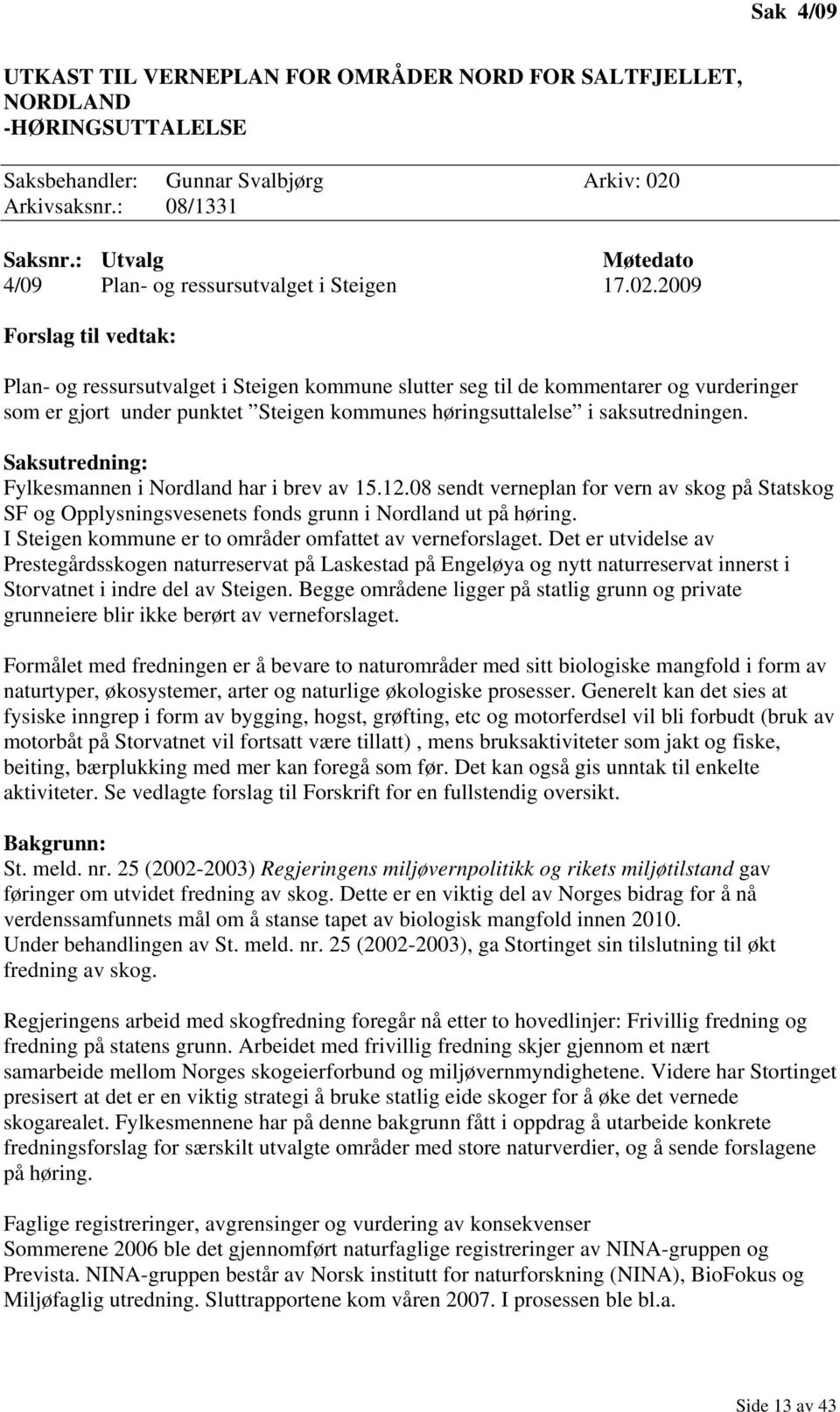 2009 Forslag til vedtak: Plan- og ressursutvalget i Steigen kommune slutter seg til de kommentarer og vurderinger som er gjort under punktet Steigen kommunes høringsuttalelse i saksutredningen.