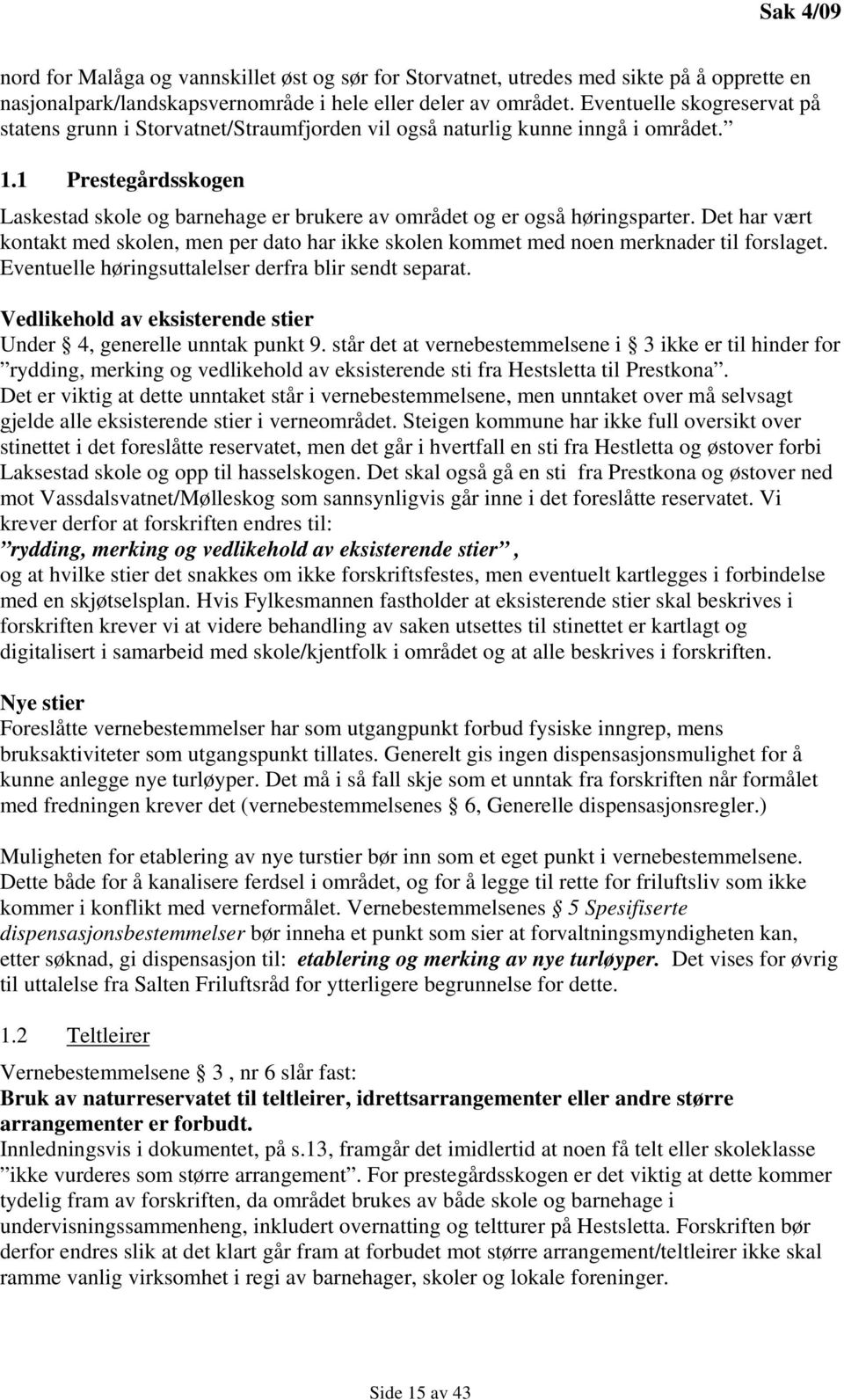 1 Prestegårdsskogen Laskestad skole og barnehage er brukere av området og er også høringsparter. Det har vært kontakt med skolen, men per dato har ikke skolen kommet med noen merknader til forslaget.