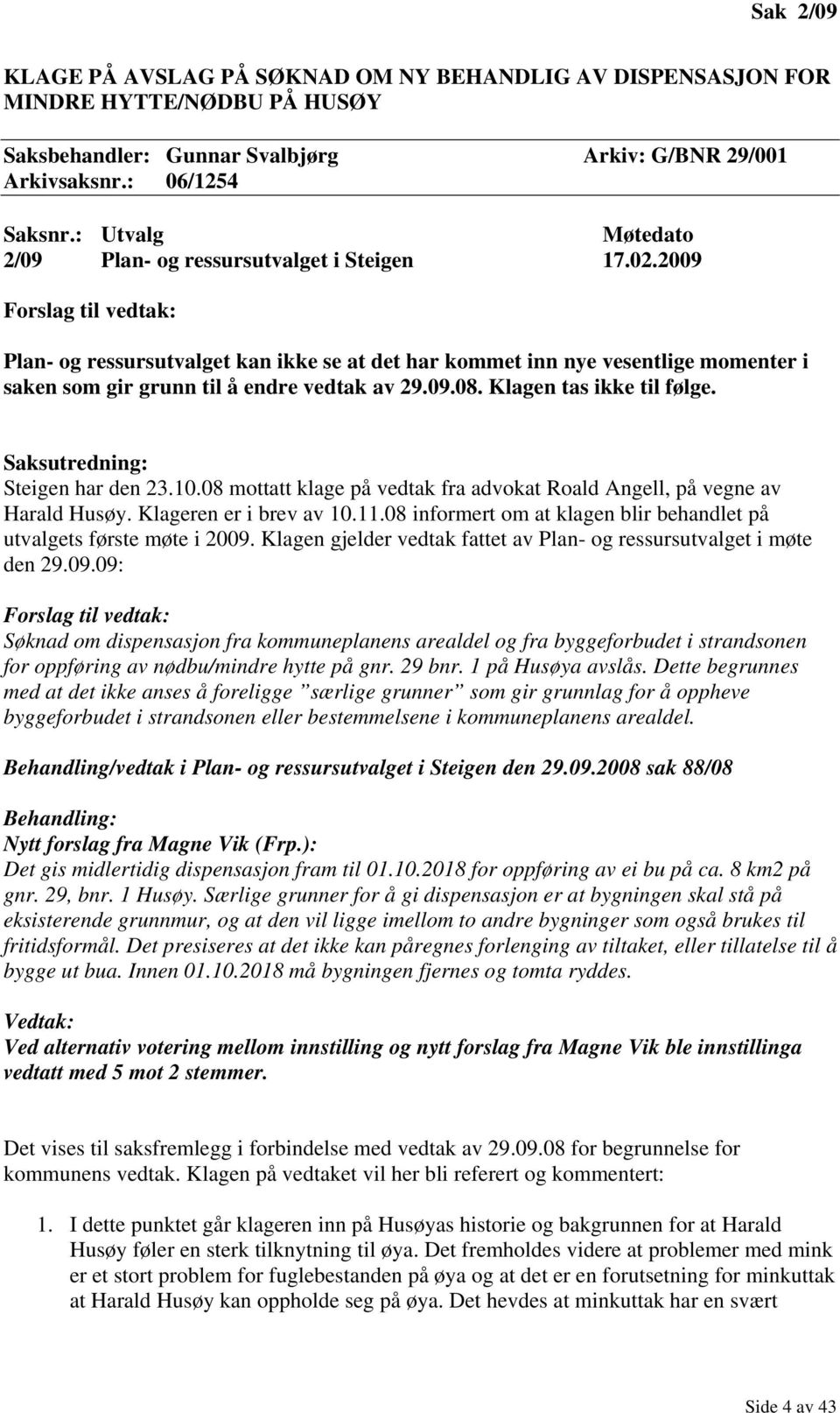 2009 Forslag til vedtak: Plan- og ressursutvalget kan ikke se at det har kommet inn nye vesentlige momenter i saken som gir grunn til å endre vedtak av 29.09.08. Klagen tas ikke til følge.