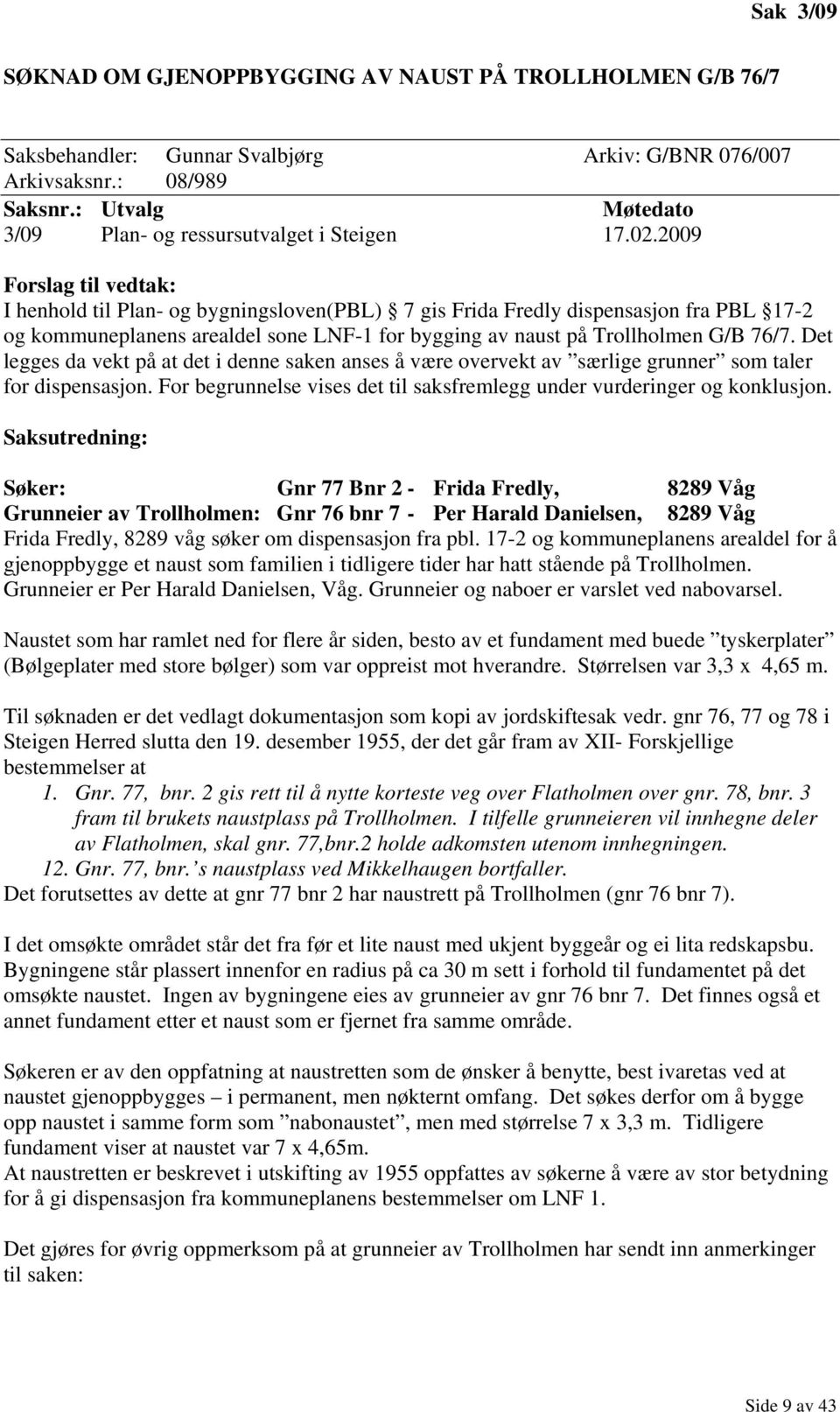 2009 Forslag til vedtak: I henhold til Plan- og bygningsloven(pbl) 7 gis Frida Fredly dispensasjon fra PBL 17-2 og kommuneplanens arealdel sone LNF-1 for bygging av naust på Trollholmen G/B 76/7.