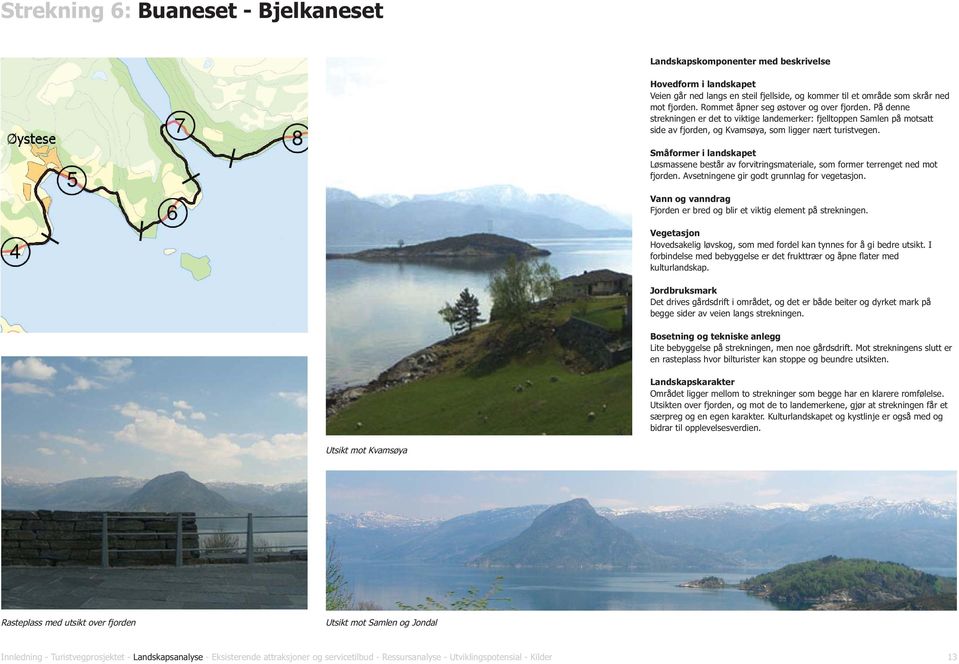 Småformer i landskapet Løsmassene består av forvitringsmateriale, som former terrenget ned mot fjorden. Avsetningene gir godt grunnlag for vegetasjon.