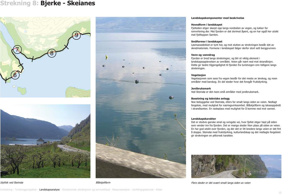 Formene i landskapet følger derfor stort sett berggrunnen. Vann og vanndrag Fjorden er bred langs strekningen, og blir et viktig element i landskapsopplevelsen av området.