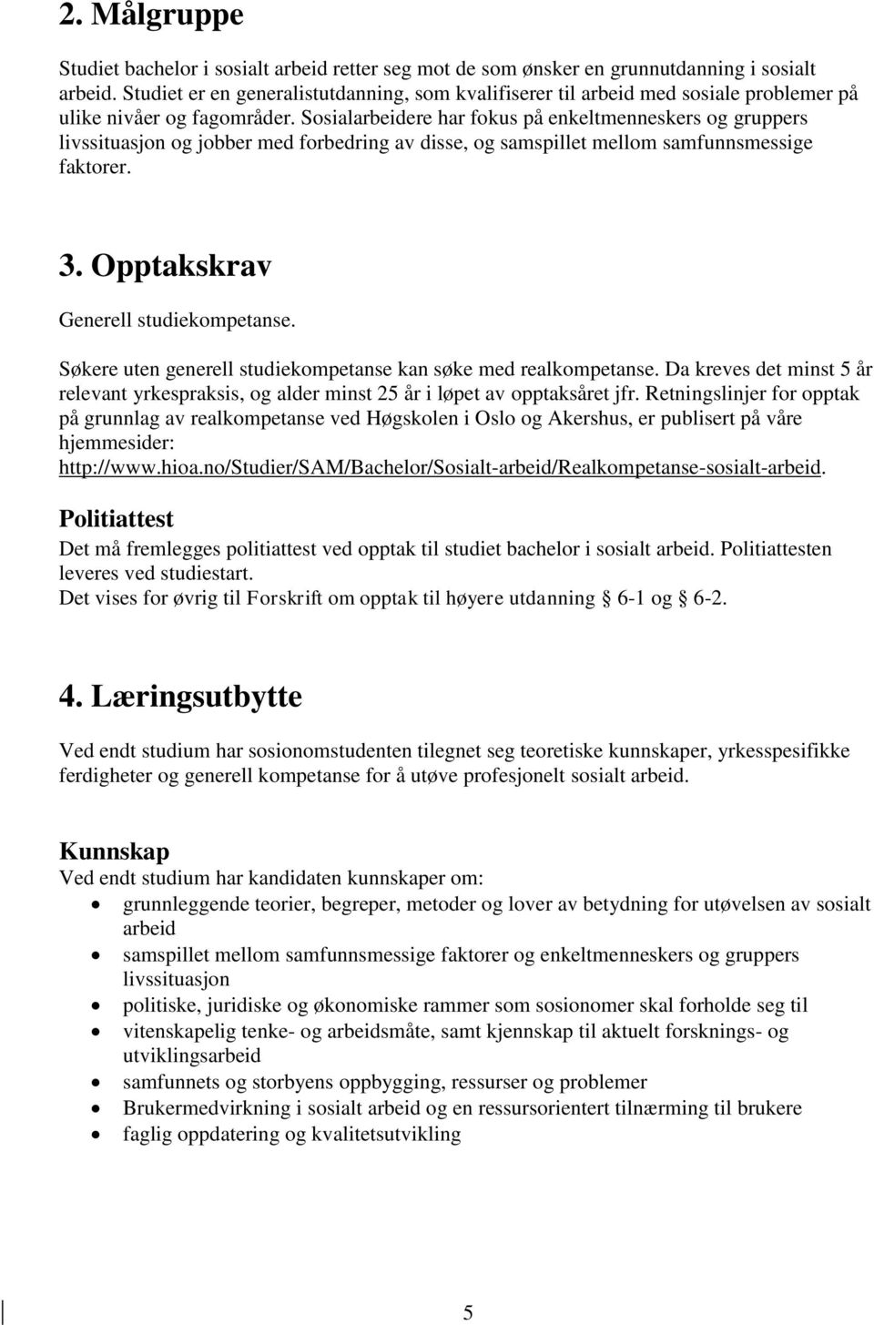 Sosialarbeidere har fokus på enkeltmenneskers og gruppers livssituasjon og jobber med forbedring av disse, og samspillet mellom samfunnsmessige faktorer. 3. Opptakskrav Generell studiekompetanse.