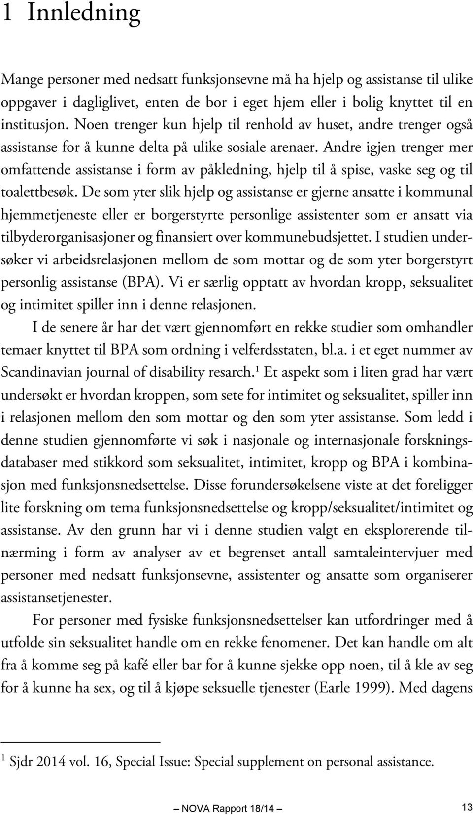 Andre igjen trenger mer omfattende assistanse i form av påkledning, hjelp til å spise, vaske seg og til toalettbesøk.