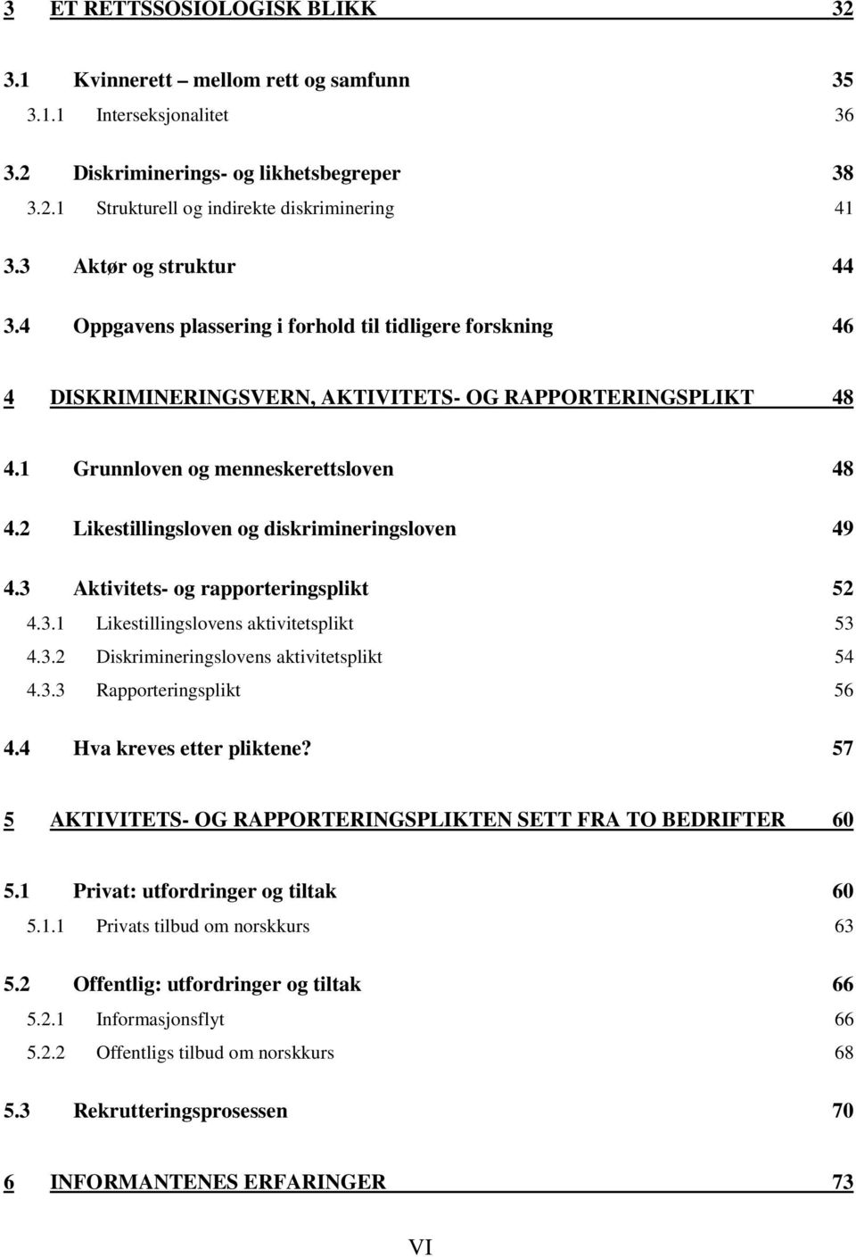 2 Likestillingsloven og diskrimineringsloven 49 4.3 Aktivitets- og rapporteringsplikt 52 4.3.1 Likestillingslovens aktivitetsplikt 53 4.3.2 Diskrimineringslovens aktivitetsplikt 54 4.3.3 Rapporteringsplikt 56 4.