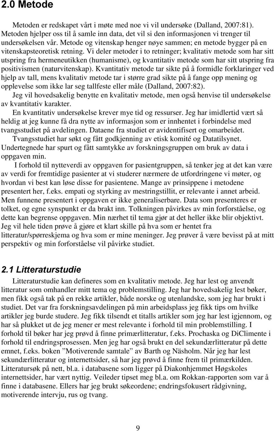 Vi deler metoder i to retninger; kvalitativ metode som har sitt utspring fra hermeneutikken (humanisme), og kvantitativ metode som har sitt utspring fra positivismen (naturvitenskap).