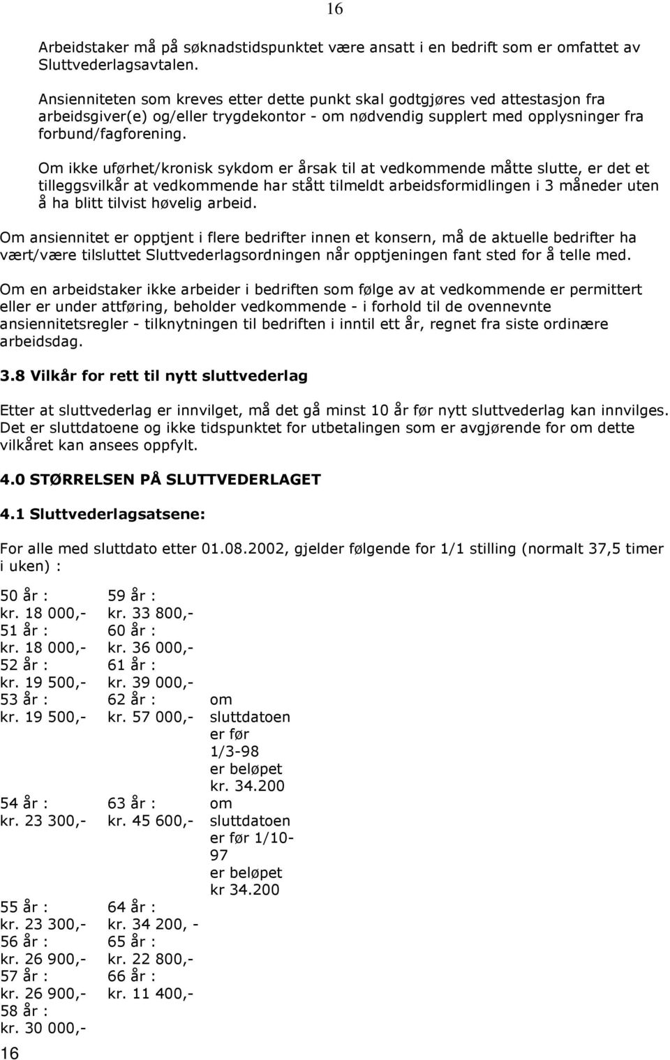 Om ikke uførhet/kronisk sykdom er årsak til at vedkommende måtte slutte, er det et tilleggsvilkår at vedkommende har stått tilmeldt arbeidsformidlingen i 3 måneder uten å ha blitt tilvist høvelig