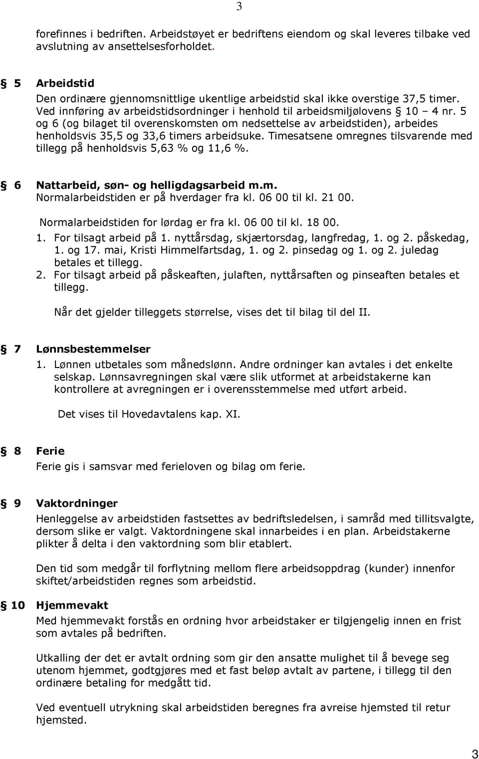 5 og 6 (og bilaget til overenskomsten om nedsettelse av arbeidstiden), arbeides henholdsvis 35,5 og 33,6 timers arbeidsuke.