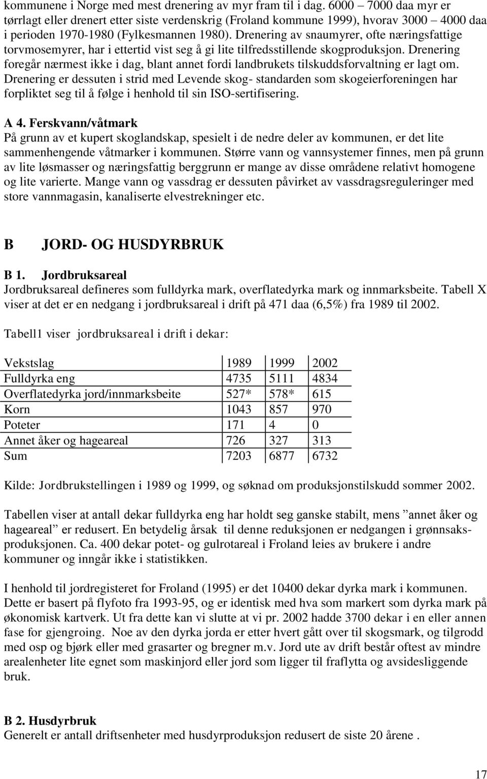 Drenering av snaumyrer, ofte næringsfattige torvmosemyrer, har i ettertid vist seg å gi lite tilfredsstillende skogproduksjon.