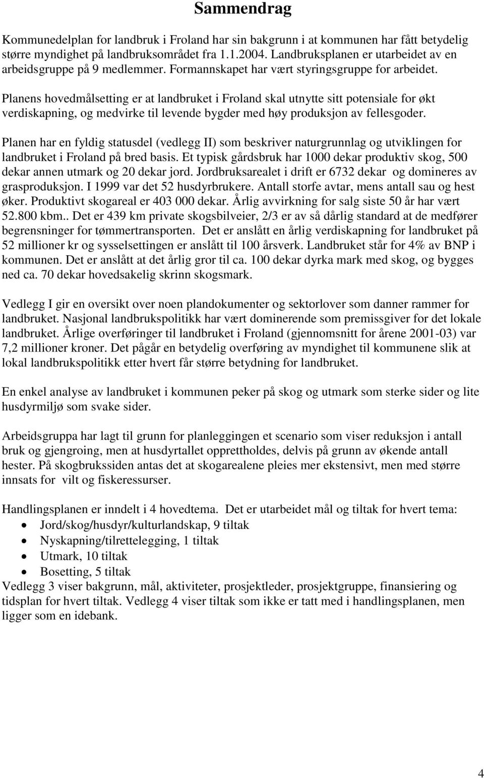 Planens hovedmålsetting er at landbruket i Froland skal utnytte sitt potensiale for økt verdiskapning, og medvirke til levende bygder med høy produksjon av fellesgoder.