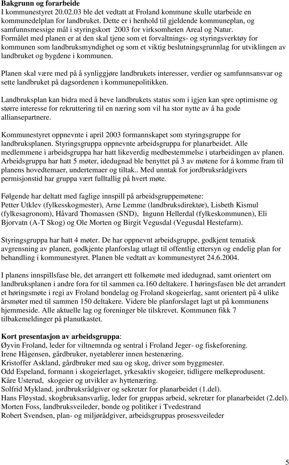 Formålet med planen er at den skal tjene som et forvaltnings- og styringsverktøy for kommunen som landbruksmyndighet og som et viktig beslutningsgrunnlag for utviklingen av landbruket og bygdene i