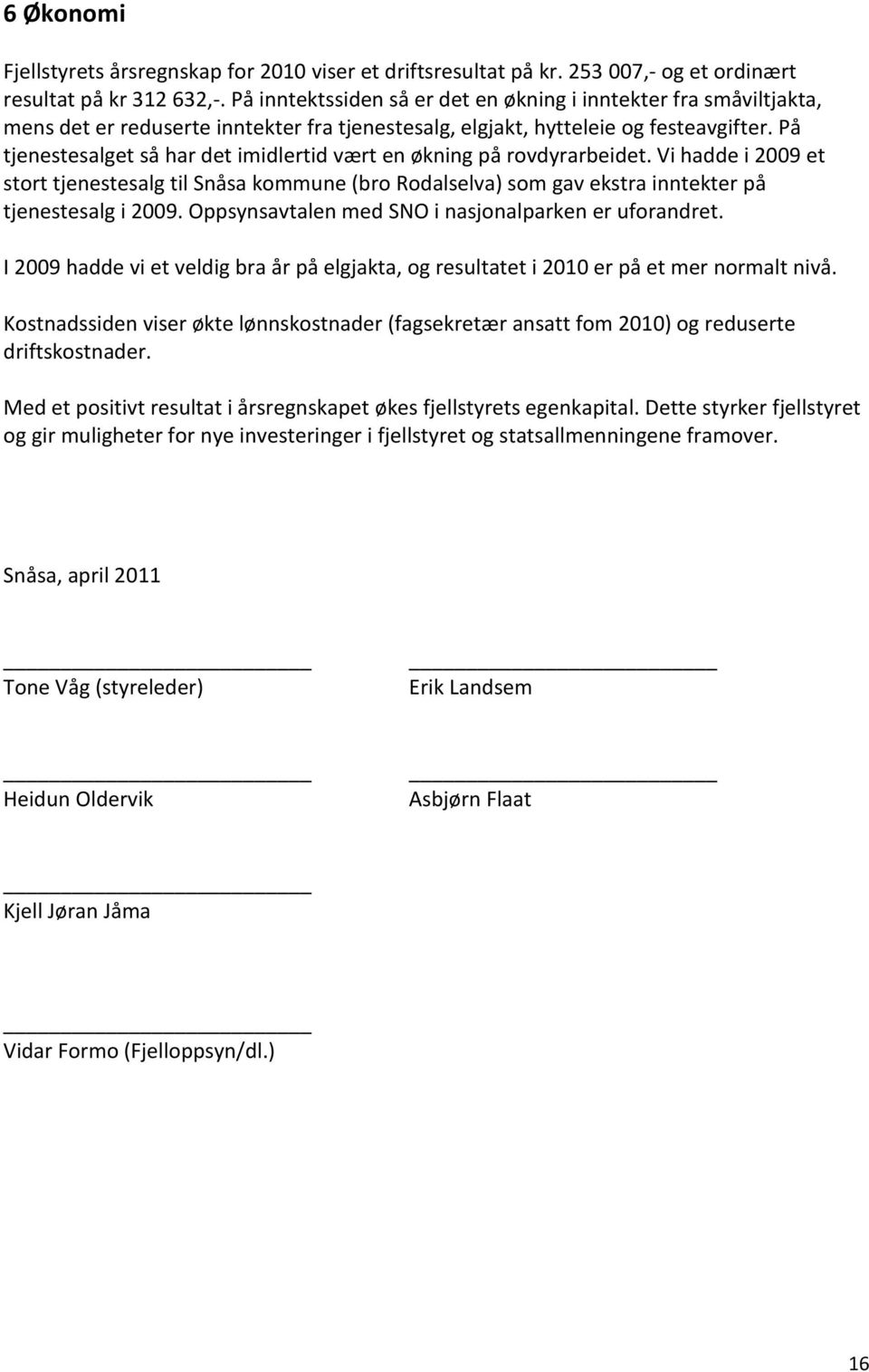 På tjenestesalget så har det imidlertid vært en økning på rovdyrarbeidet. Vi hadde i 2009 et stort tjenestesalg til Snåsa kommune (bro Rodalselva) som gav ekstra inntekter på tjenestesalg i 2009.