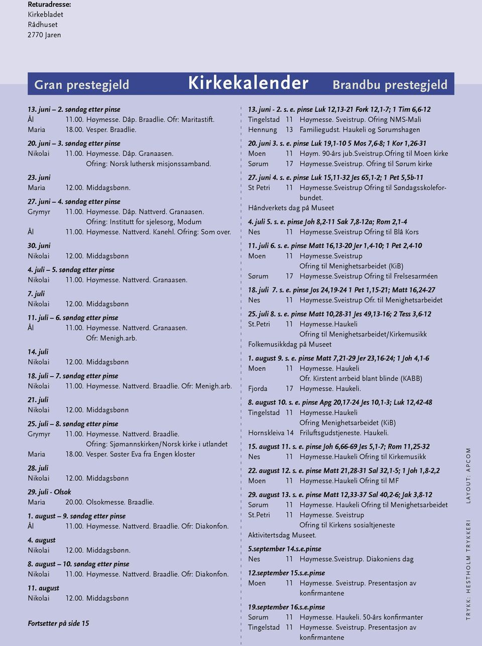 Granaasen. Ofring: Institutt for sjelesorg, Modum Ål 11.00. Høymesse. Nattverd. Kanehl. Ofring: Som over. 30. juni Nikolai 12.00. Middagsbønn 4. juli 5. søndag etter pinse Nikolai 11.00. Høymesse. Nattverd. Granaasen.