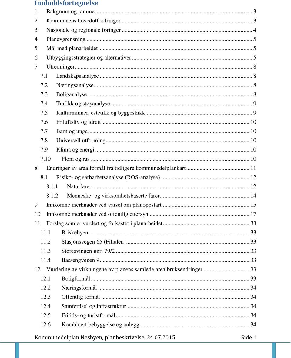 5 Kulturminner, estetikk og byggeskikk... 9 7.6 Friluftsliv og idrett... 10 7.7 Barn og unge... 10 7.8 Universell utforming... 10 7.9 Klima og energi... 10 7.10 Flom og ras.