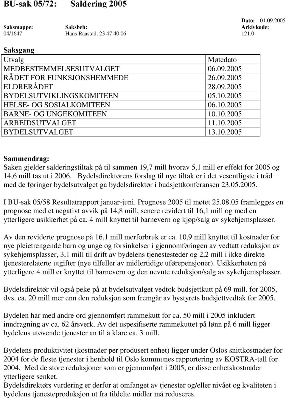 Bydelsdirektørens forslag til nye tiltak er i det vesentligste i tråd med de føringer bydelsutvalget ga bydelsdirektør i budsjettkonferansen 23.05.2005. I BU-sak 05/58 Resultatrapport januar-juni.